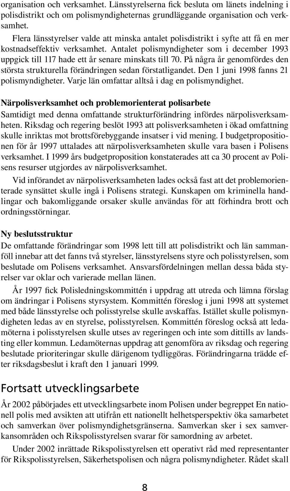 Antalet polismyndigheter som i december 1993 uppgick till 117 hade ett år senare minskats till 70. På några år genomfördes den största strukturella förändringen sedan förstatligandet.