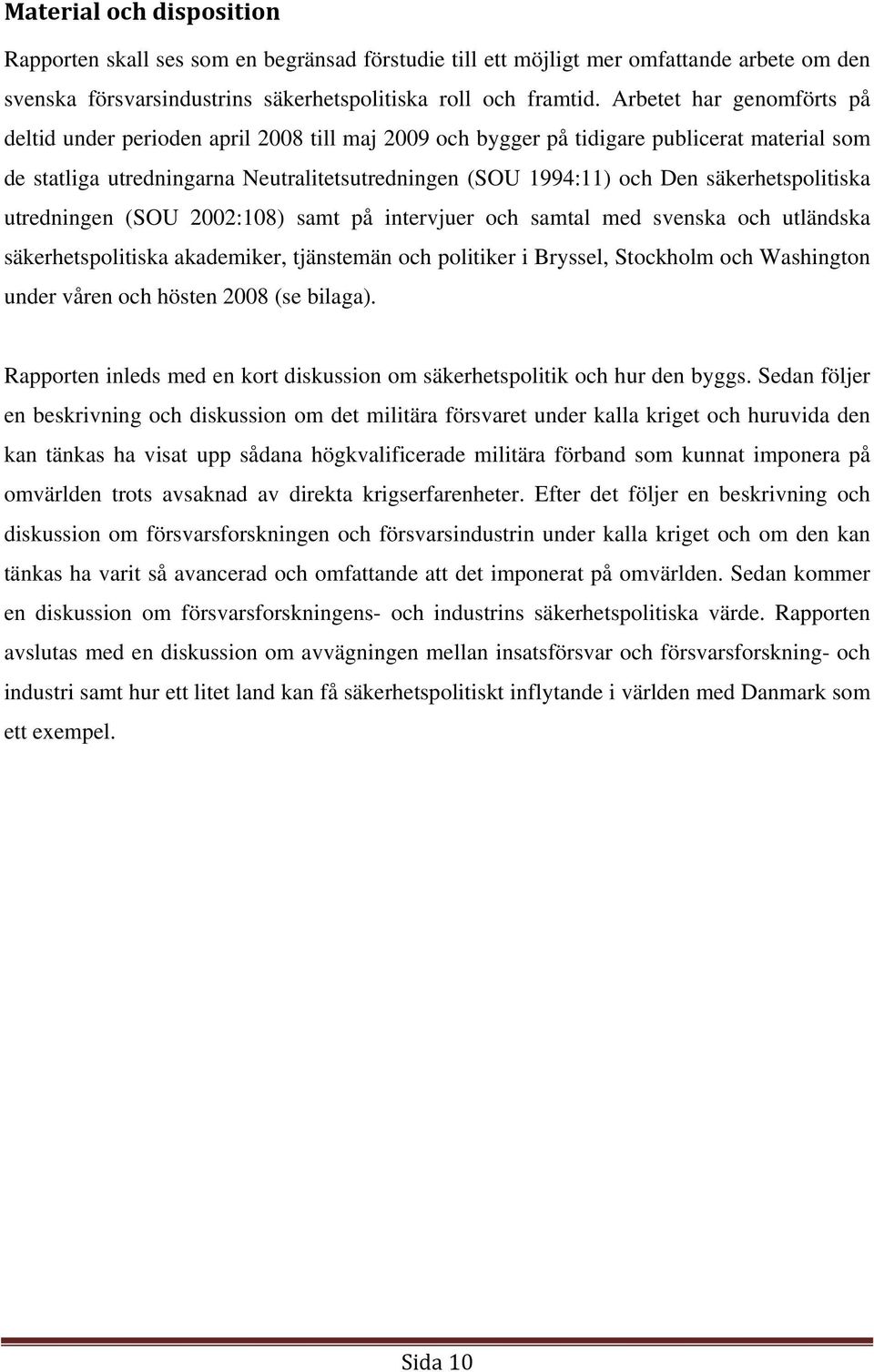 säkerhetspolitiska utredningen (SOU 2002:108) samt på intervjuer och samtal med svenska och utländska säkerhetspolitiska akademiker, tjänstemän och politiker i Bryssel, Stockholm och Washington under