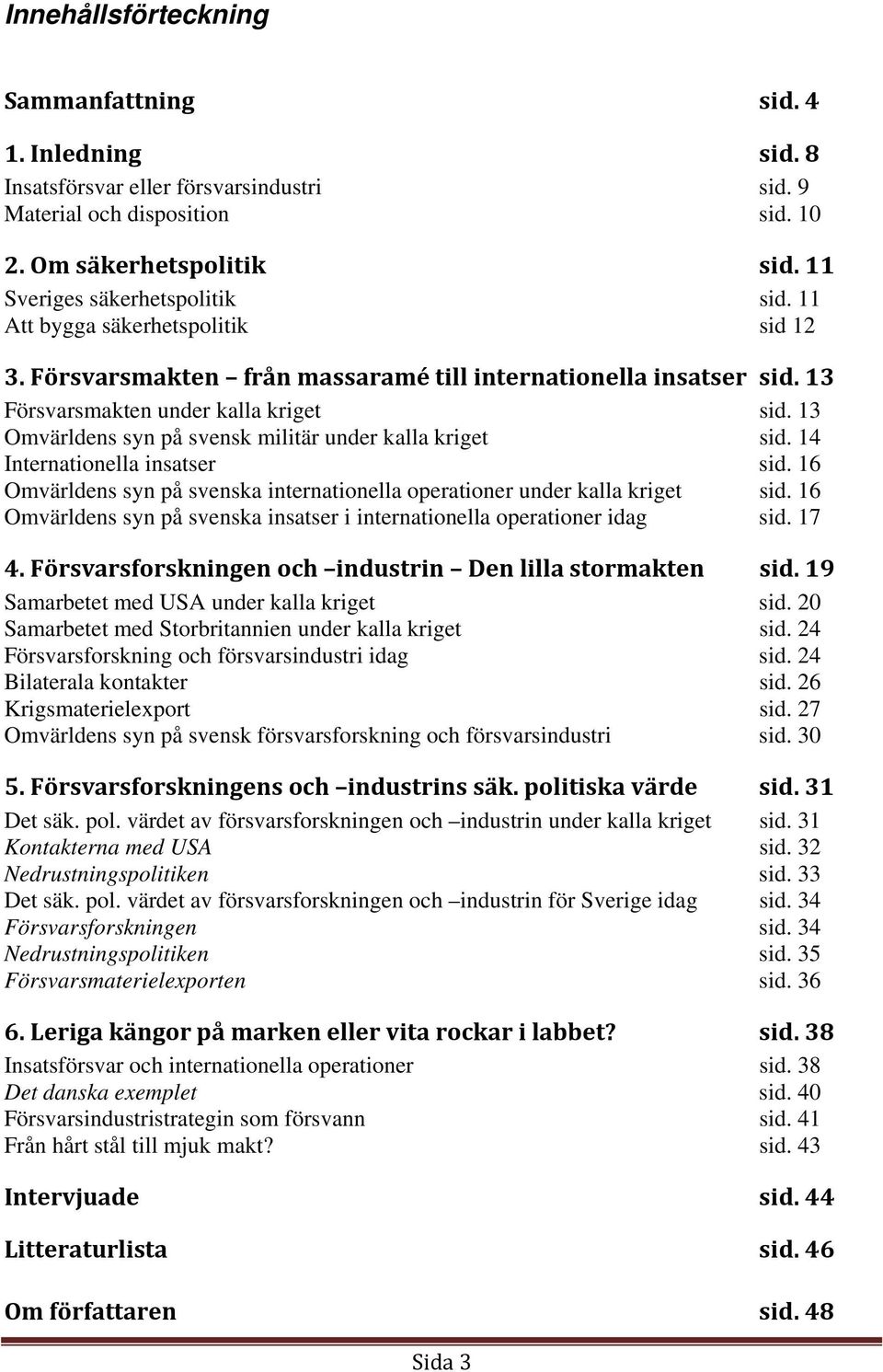 13 Omvärldens syn på svensk militär under kalla kriget sid. 14 Internationella insatser sid. 16 Omvärldens syn på svenska internationella operationer under kalla kriget sid.