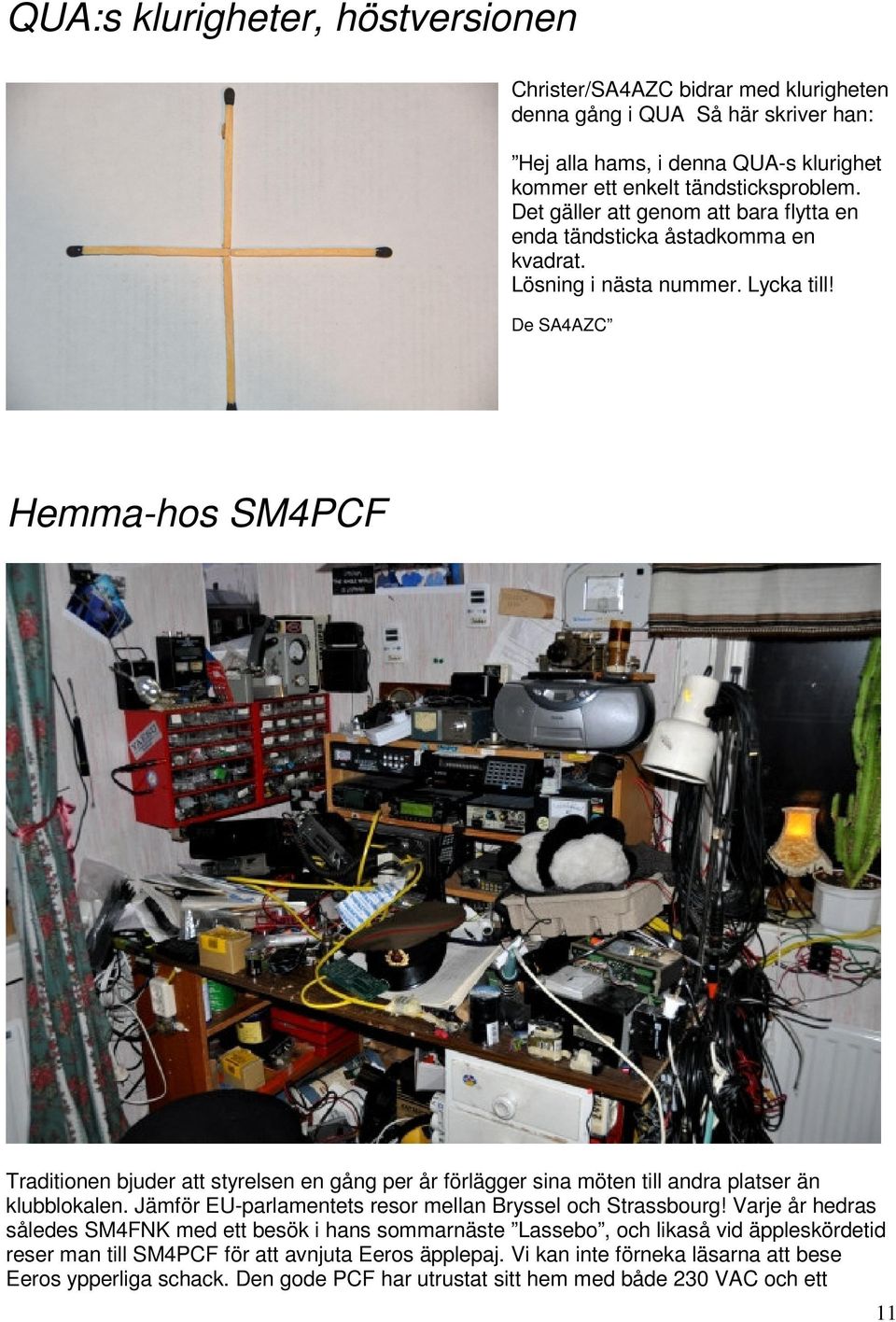 De SA4AZC Hemma-hos SM4PCF Traditionen bjuder att styrelsen en gång per år förlägger sina möten till andra platser än klubblokalen. Jämför EU-parlamentets resor mellan Bryssel och Strassbourg!