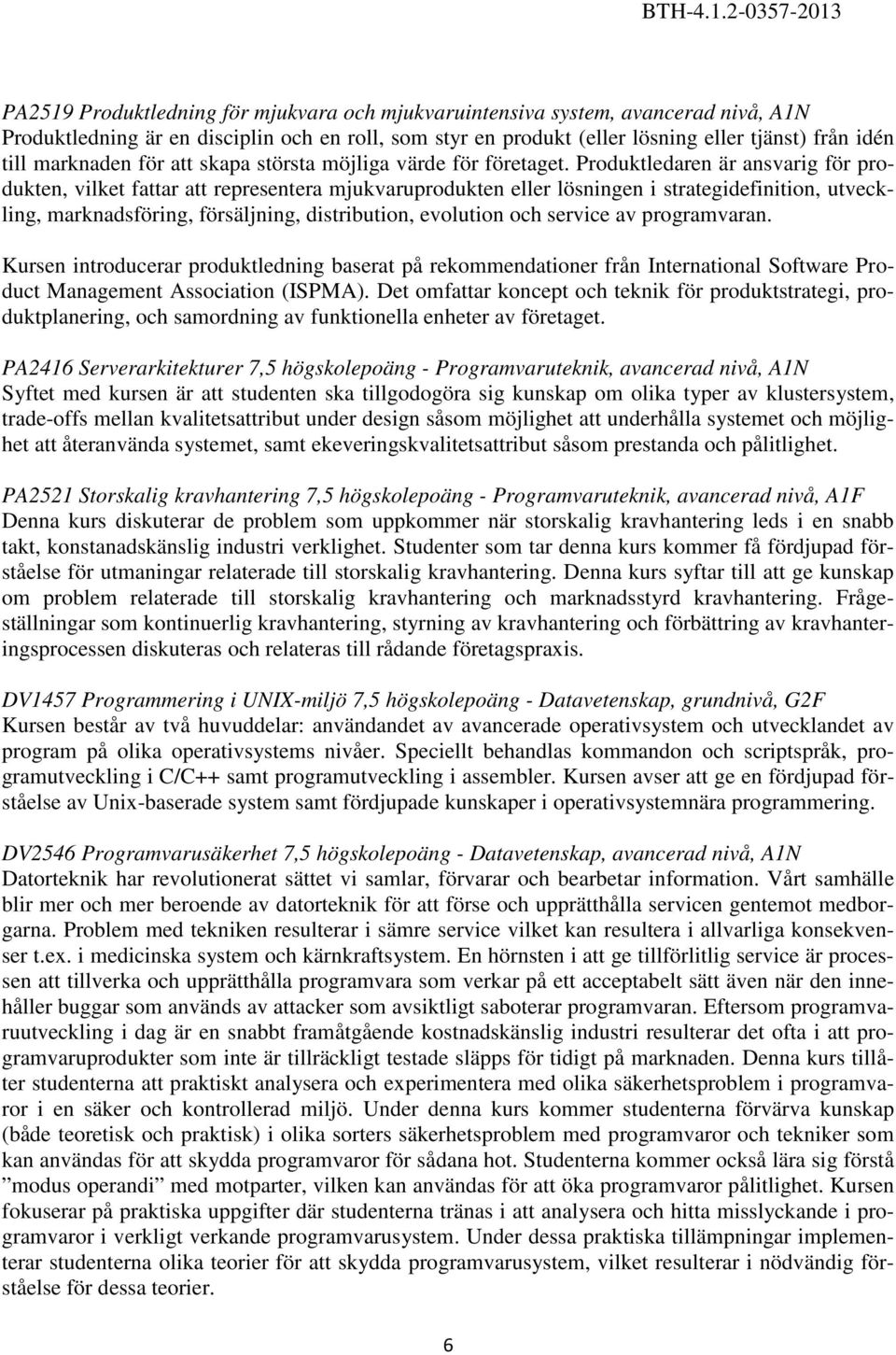 Produktledaren är ansvarig för produkten, vilket fattar att representera mjukvaruprodukten eller lösningen i strategidefinition, utveckling, marknadsföring, försäljning, distribution, evolution och