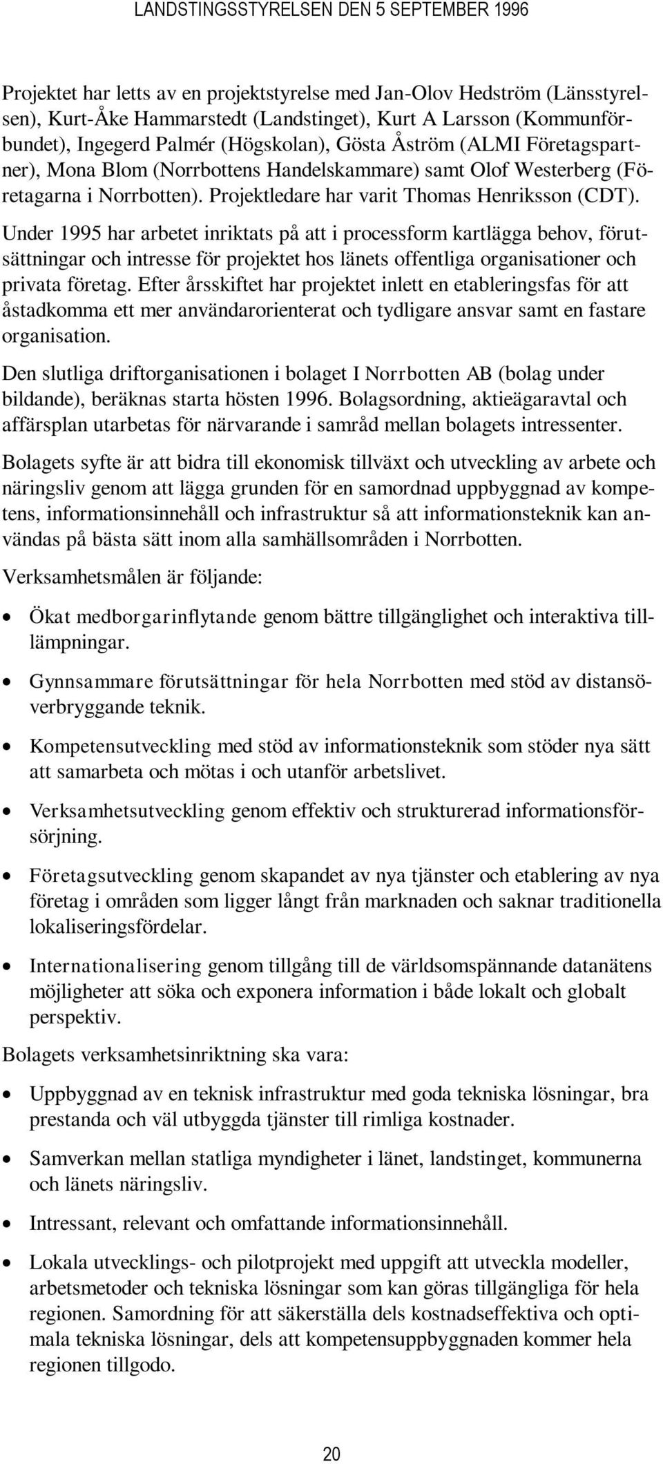 Under 1995 har arbetet inriktats på att i processform kartlägga behov, förutsättningar och intresse för projektet hos länets offentliga organisationer och privata företag.