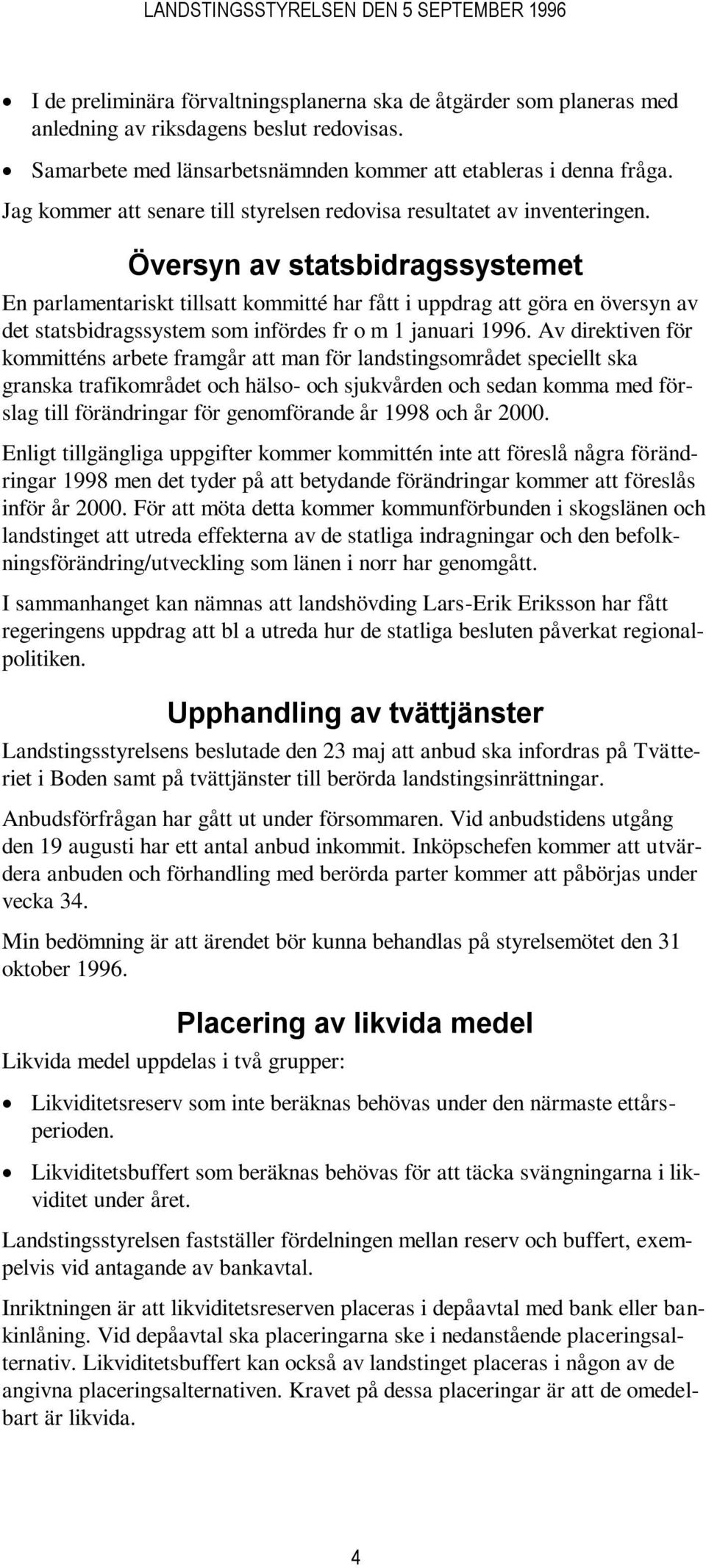 Översyn av statsbidragssystemet En parlamentariskt tillsatt kommitté har fått i uppdrag att göra en översyn av det statsbidragssystem som infördes fr o m 1 januari 1996.