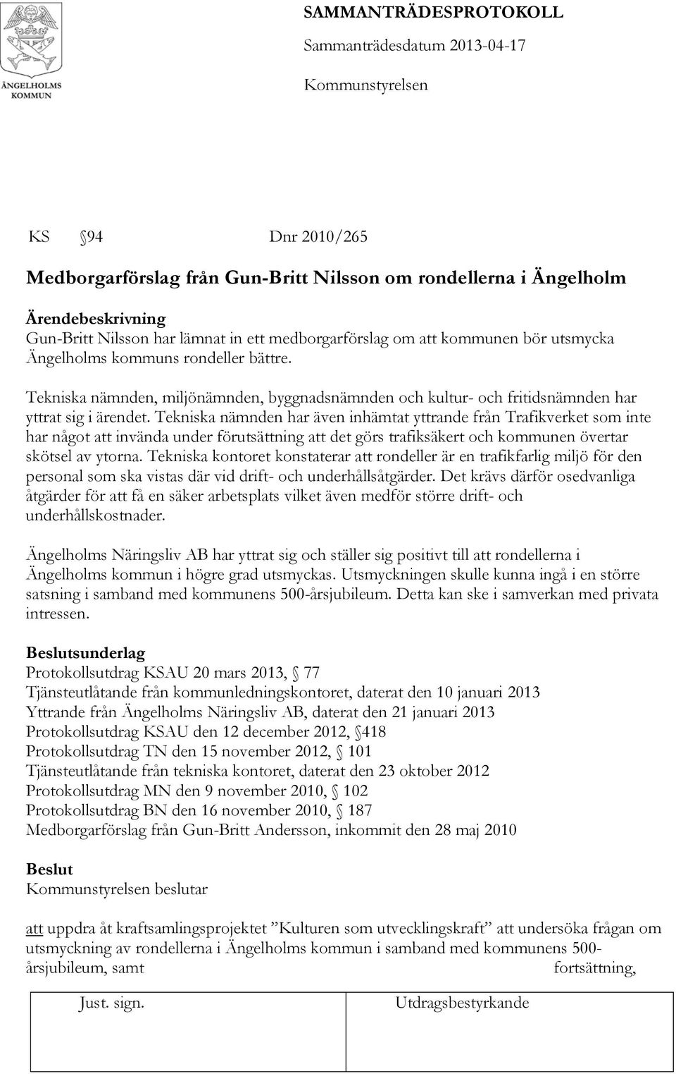 Tekniska nämnden har även inhämtat yttrande från Trafikverket som inte har något att invända under förutsättning att det görs trafiksäkert och kommunen övertar skötsel av ytorna.