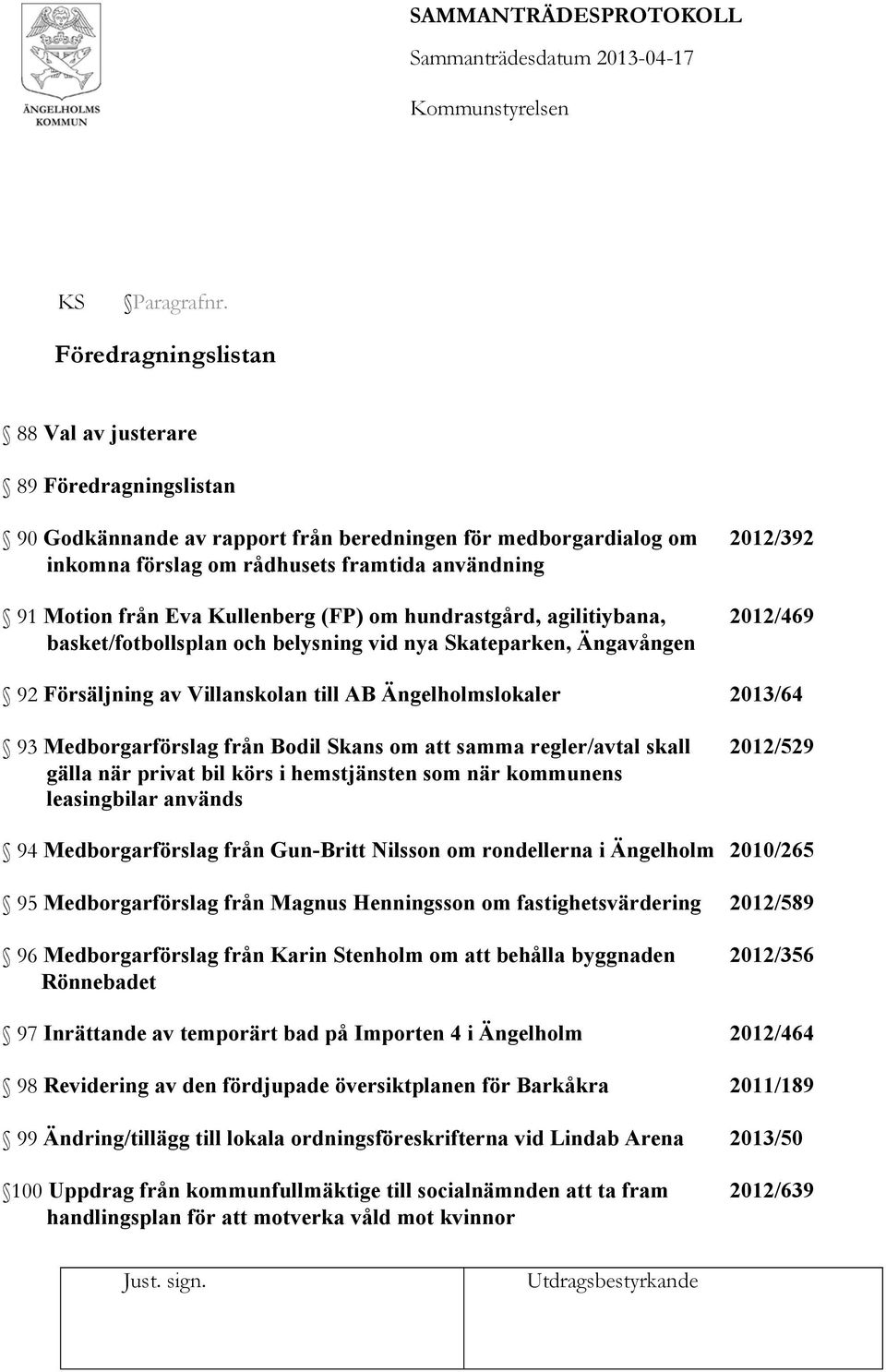 från Eva Kullenberg (FP) om hundrastgård, agilitiybana, 2012/469 basket/fotbollsplan och belysning vid nya Skateparken, Ängavången 92 Försäljning av Villanskolan till AB Ängelholmslokaler 2013/64 93