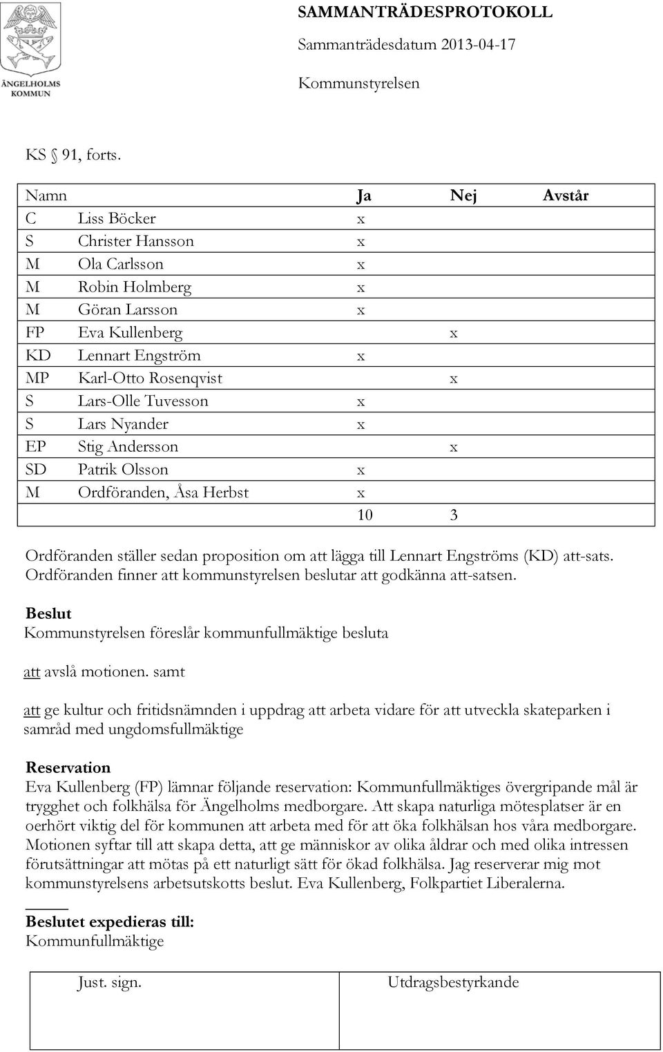 x S Lars Nyander x EP Stig Andersson x SD Patrik Olsson x M Ordföranden, Åsa Herbst x 10 3 Ordföranden ställer sedan proposition om att lägga till Lennart Engströms (KD) att-sats.