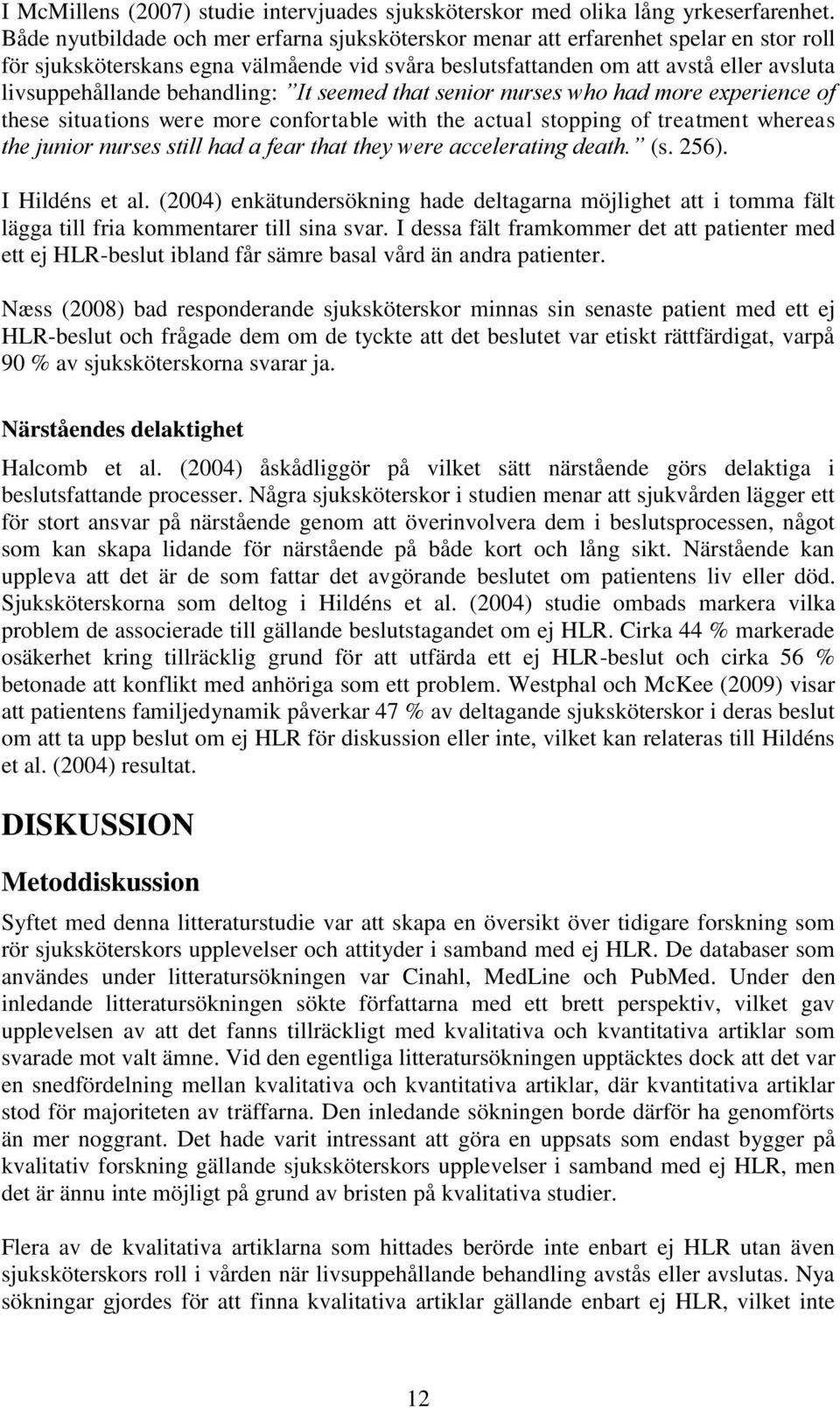 behandling: It seemed that senior nurses who had more experience of these situations were more confortable with the actual stopping of treatment whereas the junior nurses still had a fear that they
