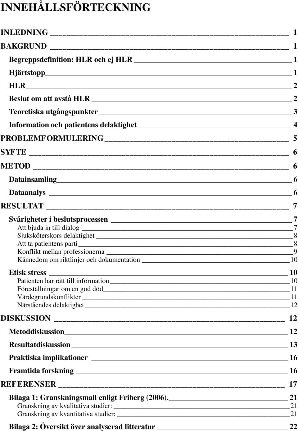 Konflikt mellan professionerna 9 Kännedom om riktlinjer och dokumentation 10 Etisk stress 10 Patienten har rätt till information 10 Föreställningar om en god död 11 Värdegrundskonflikter 11