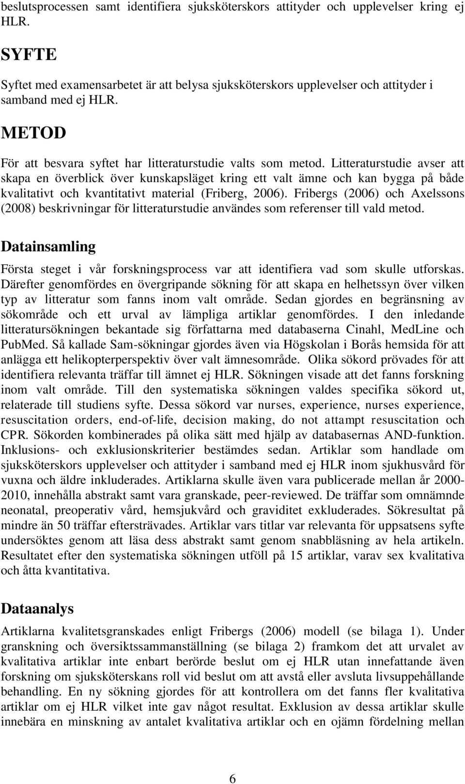 Litteraturstudie avser att skapa en överblick över kunskapsläget kring ett valt ämne och kan bygga på både kvalitativt och kvantitativt material (Friberg, 2006).
