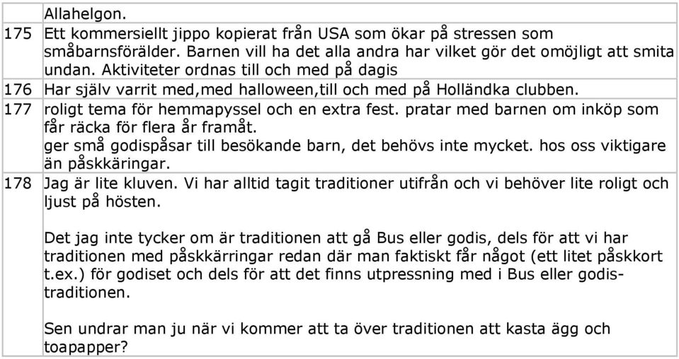 pratar med barnen om inköp som får räcka för flera år framåt. ger små godispåsar till besökande barn, det behövs inte mycket. hos oss viktigare än påskkäringar. 178 Jag är lite kluven.