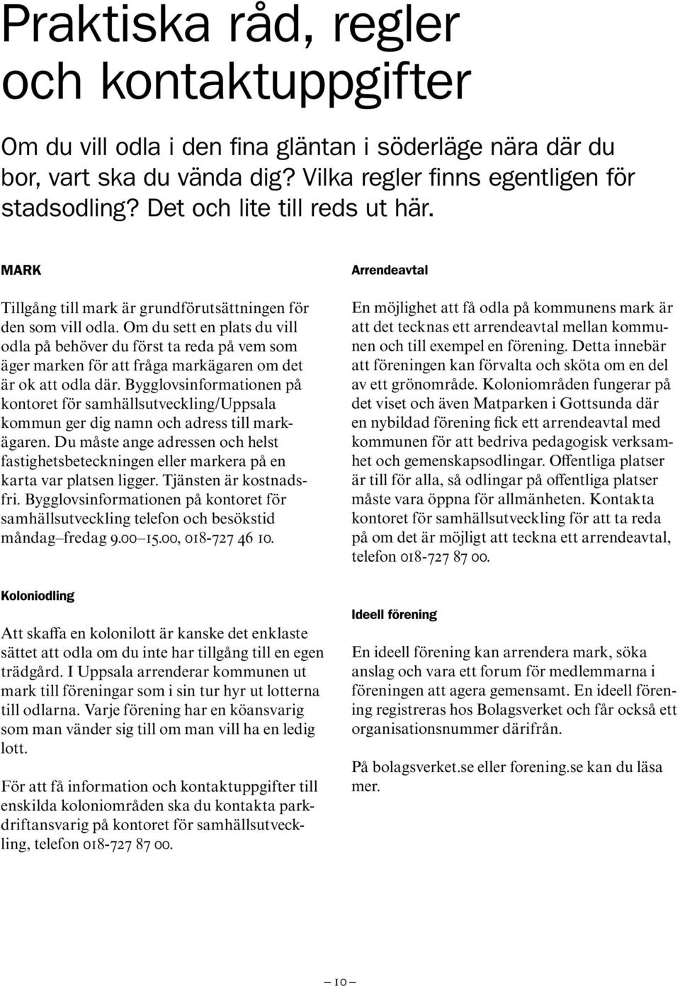 Om du sett en plats du vill odla på behöver du först ta reda på vem som äger marken för att fråga markägaren om det är ok att odla där.