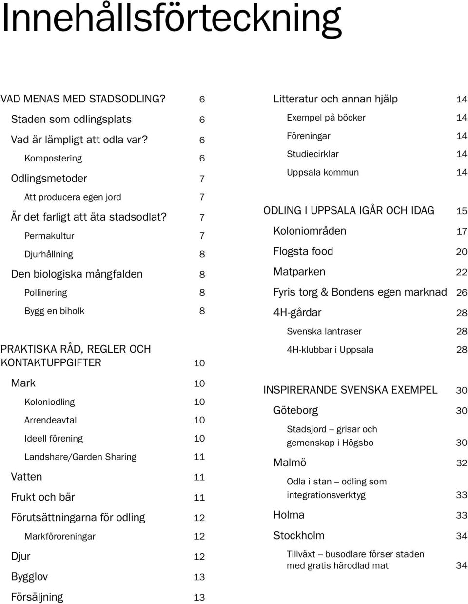 Landshare/Garden Sharing 11 Vatten 11 Frukt och bär 11 Förutsättningarna för odling 12 Markföroreningar 12 Djur 12 Bygglov 13 Litteratur och annan hjälp 14 Exempel på böcker 14 Föreningar 14