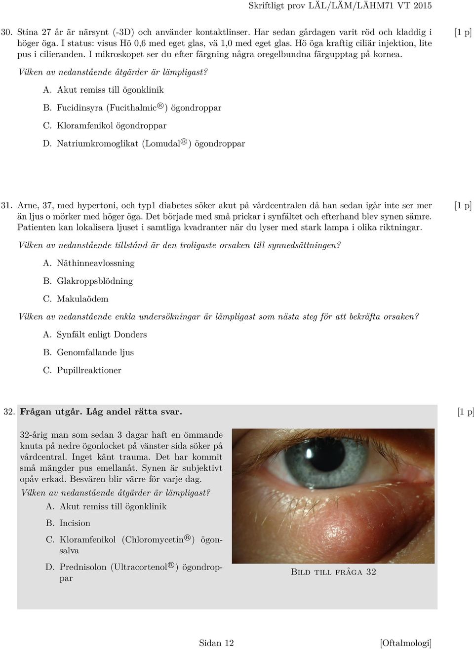 Vilken av nedanstående åtgärder är lämpligast? A. Akut remiss till ögonklinik B. Fucidinsyra (Fucithalmic R ) ögondroppar C. Kloramfenikol ögondroppar D.