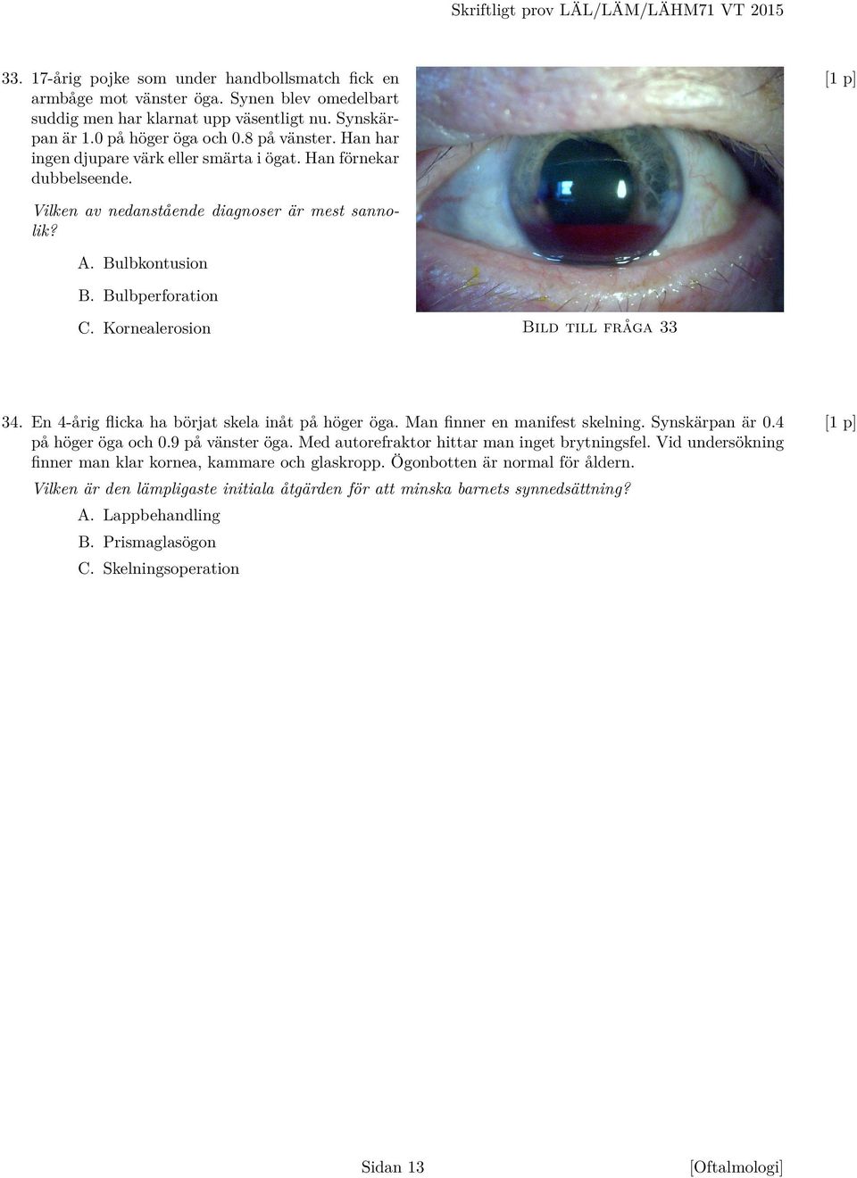 Kornealerosion Bild till fråga 33 34. En 4-årig flicka ha börjat skela inåt på höger öga. Man finner en manifest skelning. Synskärpan är 0.4 på höger öga och 0.9 på vänster öga.