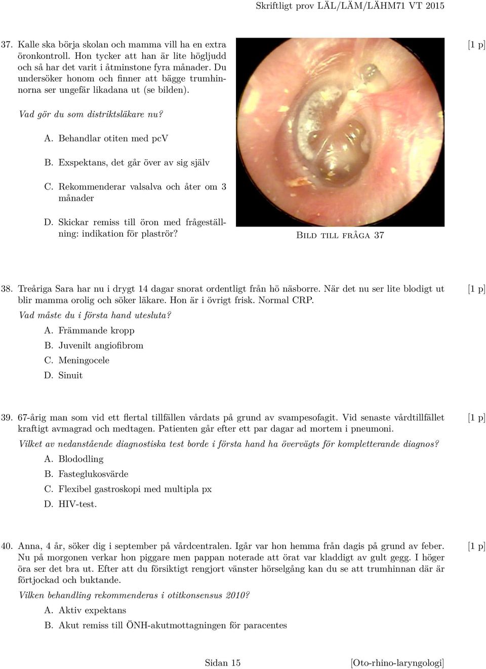Rekommenderar valsalva och åter om 3 månader D. Skickar remiss till öron med frågeställning: indikation för plaströr? Bild till fråga 37 38.