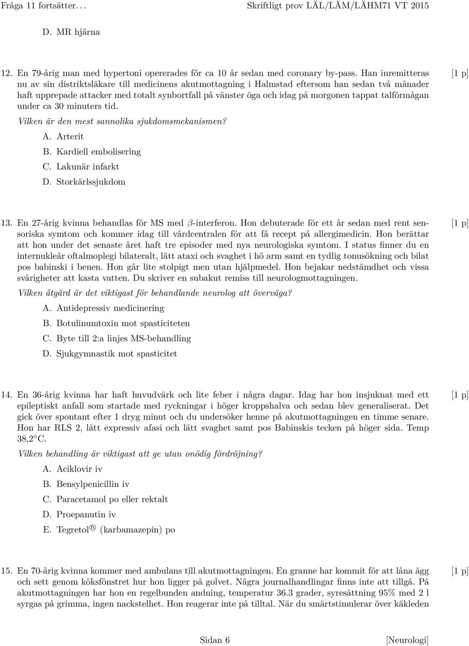 tappat talförmågan under ca 30 minuters tid. Vilken är den mest sannolika sjukdomsmekanismen? A. Arterit B. Kardiell embolisering C. Lakunär infarkt D. Storkärlssjukdom 13.