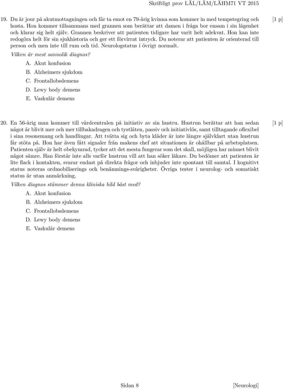 Hon kan inte redogöra helt för sin sjukhistoria och ger ett förvirrat intryck. Du noterar att patienten är orienterad till person och men inte till rum och tid. Neurologstatus i övrigt normalt.