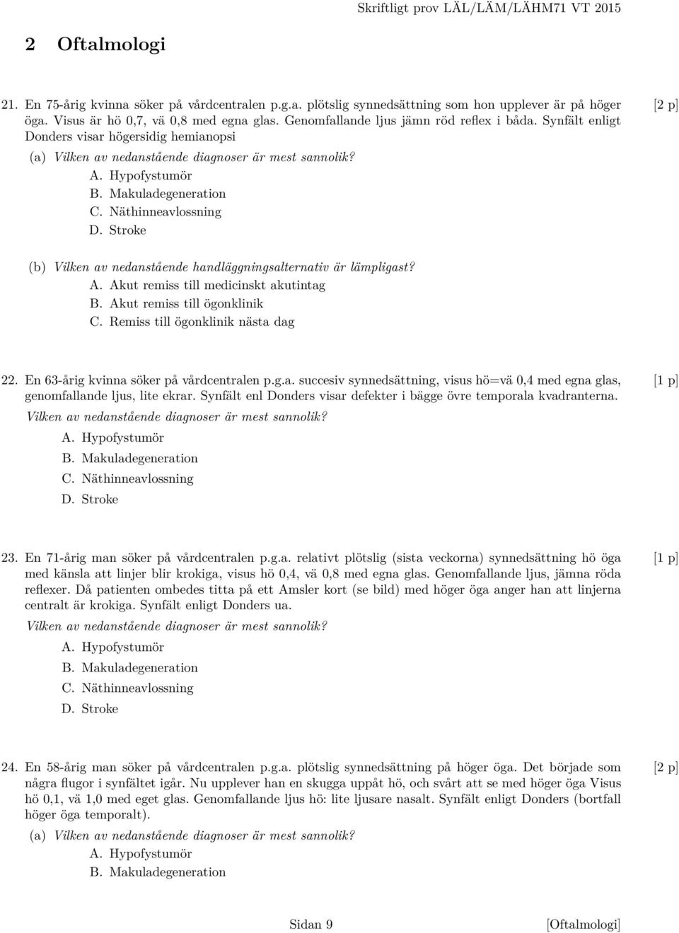 Hypofystumör B. Makuladegeneration C. Näthinneavlossning D. Stroke (b) Vilken av nedanstående handläggningsalternativ är lämpligast? A. Akut remiss till medicinskt akutintag B.