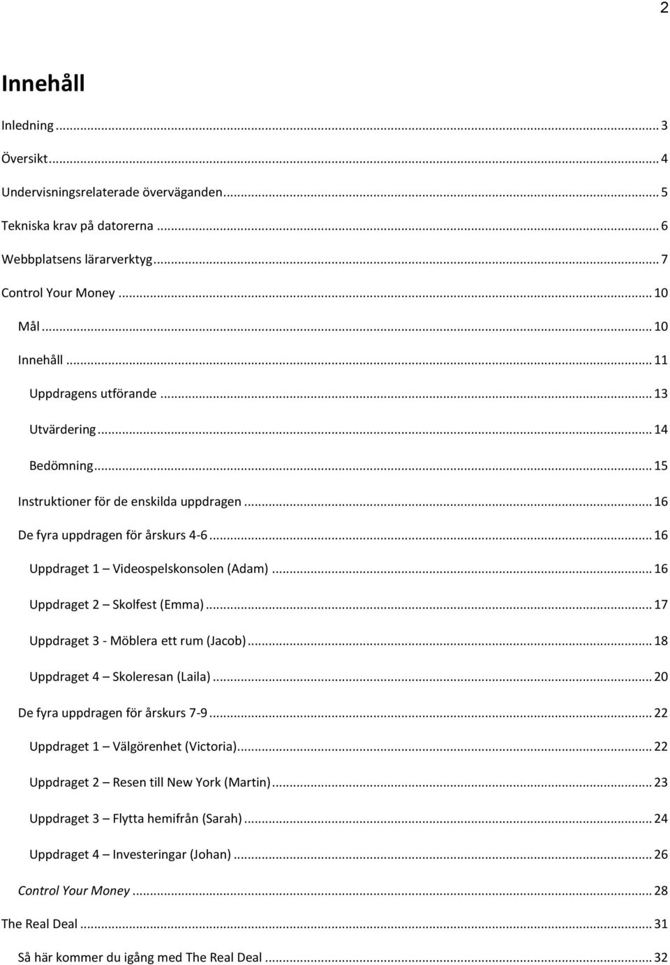 .. 16 Uppdraget 2 Skolfest (Emma)... 17 Uppdraget 3 - Möblera ett rum (Jacob)... 18 Uppdraget 4 Skoleresan (Laila)... 20 De fyra uppdragen för årskurs 7-9... 22 Uppdraget 1 Välgörenhet (Victoria).