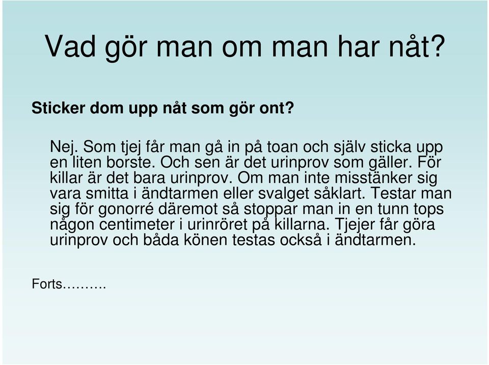 För killar är det bara urinprov. Om man inte misstänker sig vara smitta i ändtarmen eller svalget såklart.