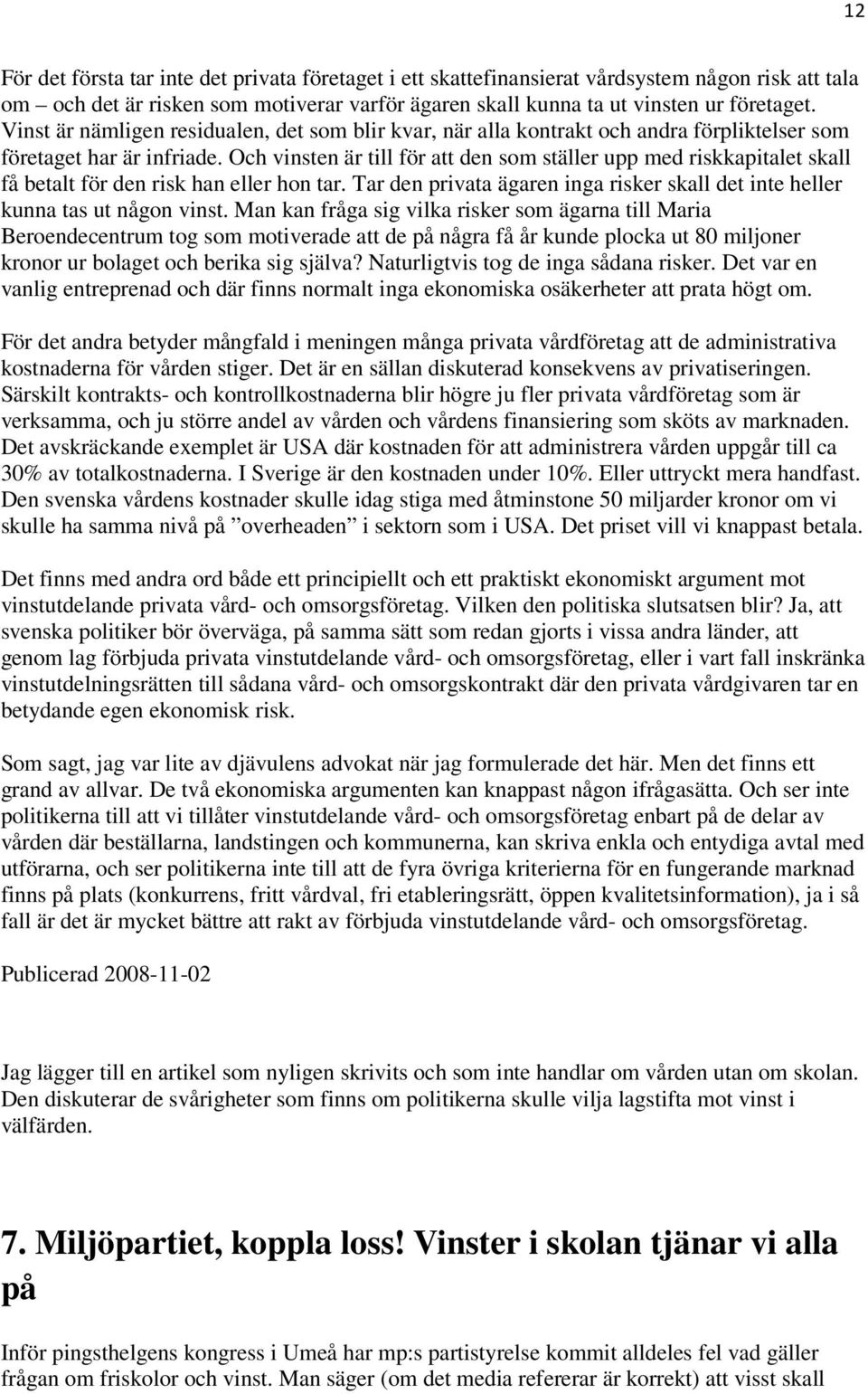 Och vinsten är till för att den som ställer upp med riskkapitalet skall få betalt för den risk han eller hon tar. Tar den privata ägaren inga risker skall det inte heller kunna tas ut någon vinst.