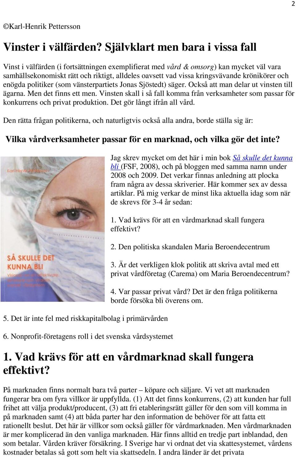 krönikörer och enögda politiker (som vänsterpartiets Jonas Sjöstedt) säger. Också att man delar ut vinsten till ägarna. Men det finns ett men.