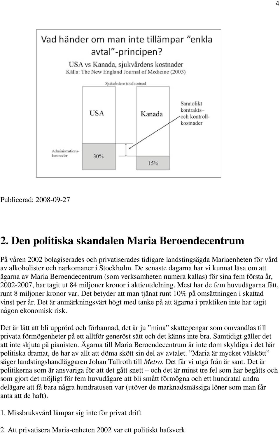 De senaste dagarna har vi kunnat läsa om att ägarna av Maria Beroendecentrum (som verksamheten numera kallas) för sina fem första år, 2002-2007, har tagit ut 84 miljoner kronor i aktieutdelning.