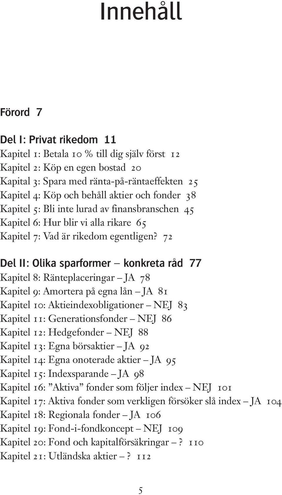 72 Del II: Olika sparformer konkreta råd 77 Kapitel 8: Ränteplaceringar JA 78 Kapitel 9: Amortera på egna lån JA 81 Kapitel 10: Aktieindexobligationer NEJ 83 Kapitel 11: Generationsfonder NEJ 86