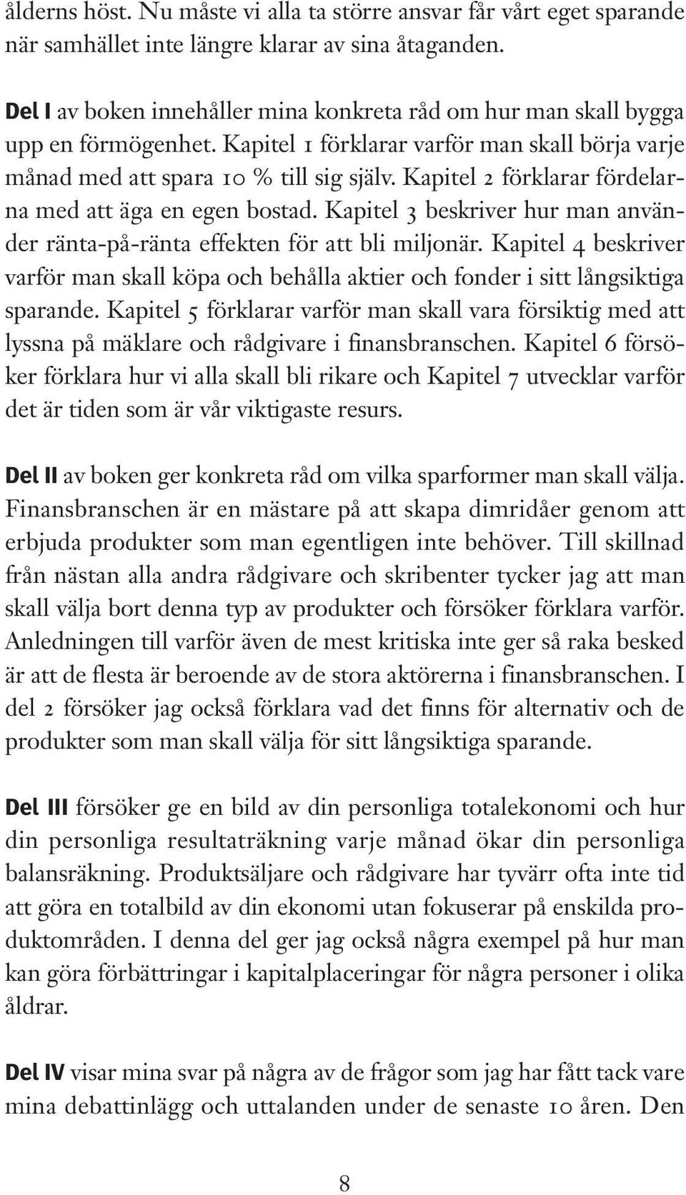 Kapitel 2 förklarar fördelarna med att äga en egen bostad. Kapitel 3 beskriver hur man använder ränta-på-ränta effekten för att bli miljonär.