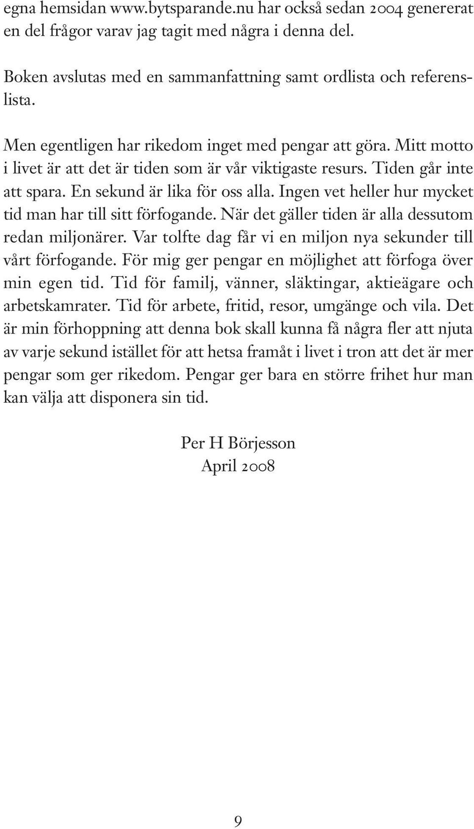 Ingen vet heller hur mycket tid man har till sitt förfogande. När det gäller tiden är alla dessutom redan miljonärer. Var tolfte dag får vi en miljon nya sekunder till vårt förfogande.