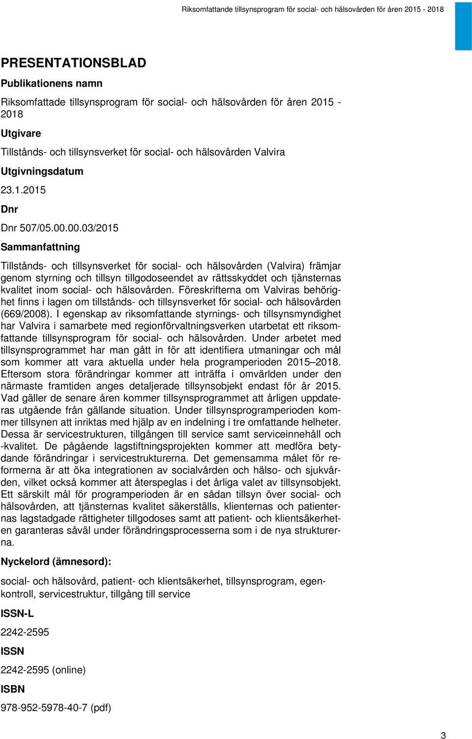 00.03/2015 Sammanfattning Tillstånds- och tillsynsverket för social- och hälsovården (Valvira) främjar genom styrning och tillsyn tillgodoseendet av rättsskyddet och tjänsternas kvalitet inom social-