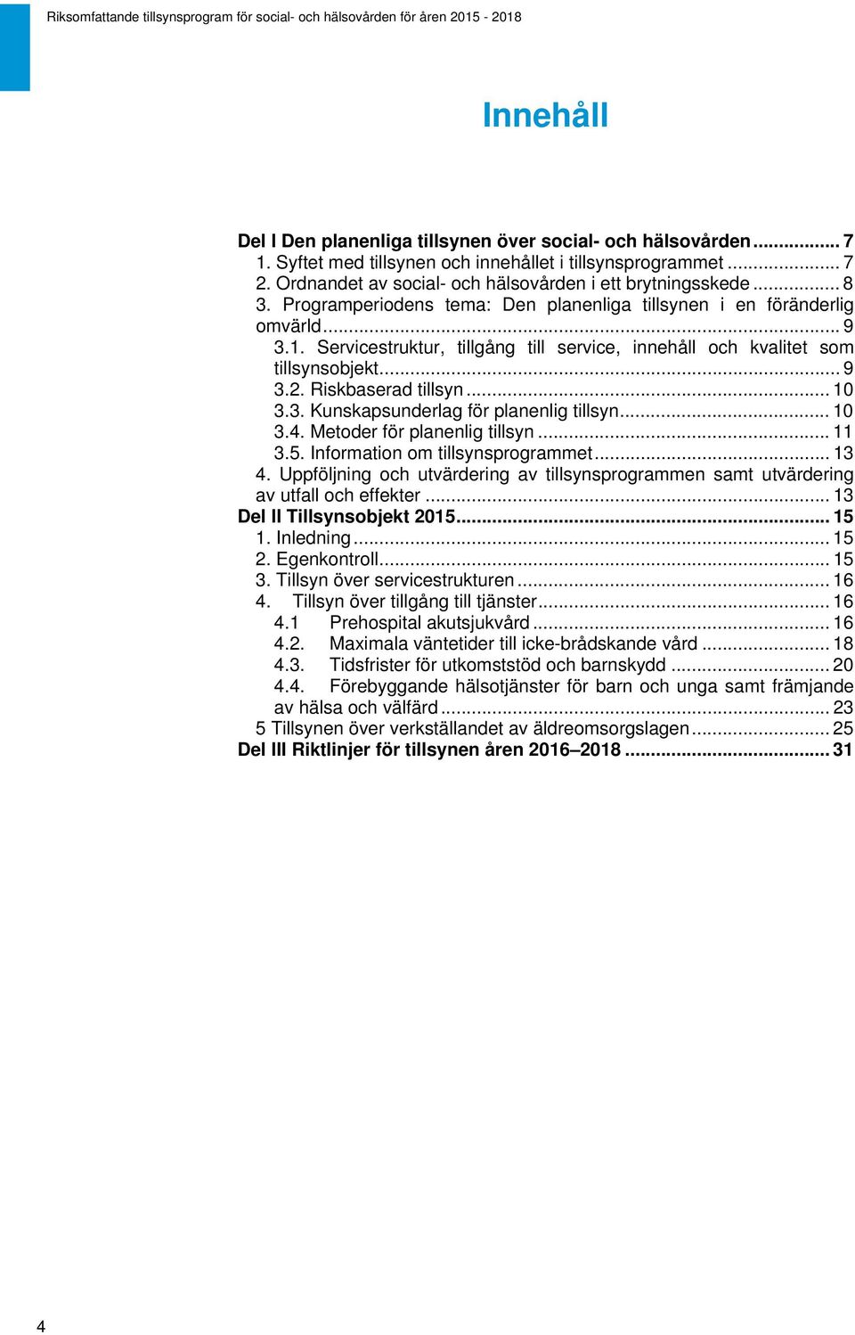 Riskbaserad tillsyn... 10 3.3. Kunskapsunderlag för planenlig tillsyn... 10 3.4. Metoder för planenlig tillsyn... 11 3.5. Information om tillsynsprogrammet... 13 4.