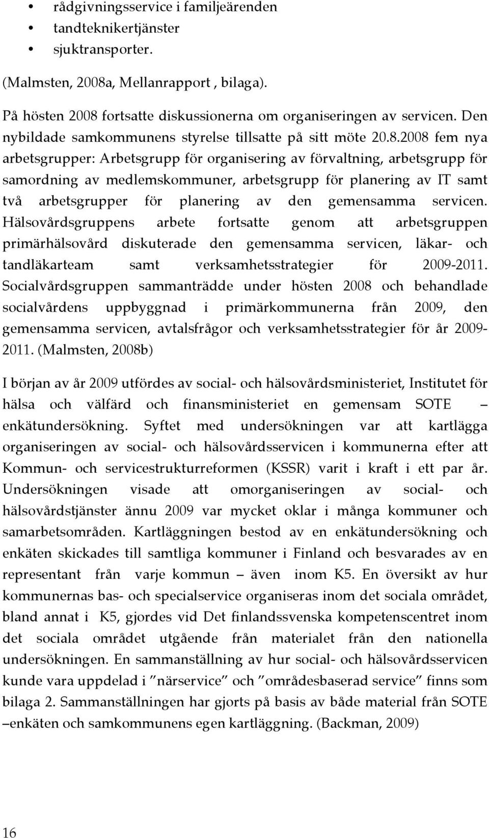 2008 fem nya arbetsgrupper: Arbetsgrupp för organisering av förvaltning, arbetsgrupp för samordning av medlemskommuner, arbetsgrupp för planering av IT samt två arbetsgrupper för planering av den