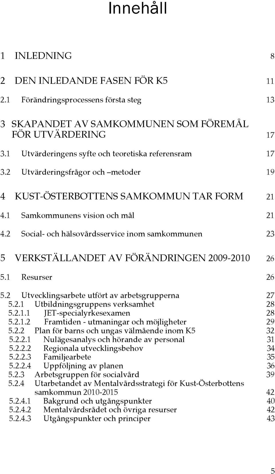 2 Social- och hälsovårdsservice inom samkommunen 23 5 VERKSTÄLLANDET AV FÖRÄNDRINGEN 2009-2010 26 5.1 Resurser 26 5.2 Utvecklingsarbete utfört av arbetsgrupperna 27 5.2.1 Utbildningsgruppens verksamhet 28 5.