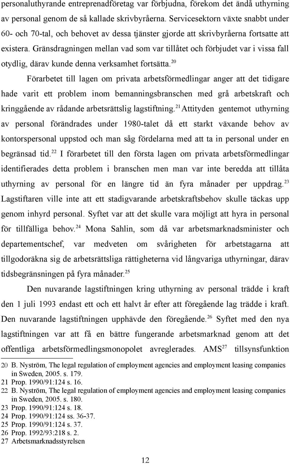 Gränsdragningen mellan vad som var tillåtet och förbjudet var i vissa fall otydlig, därav kunde denna verksamhet fortsätta.