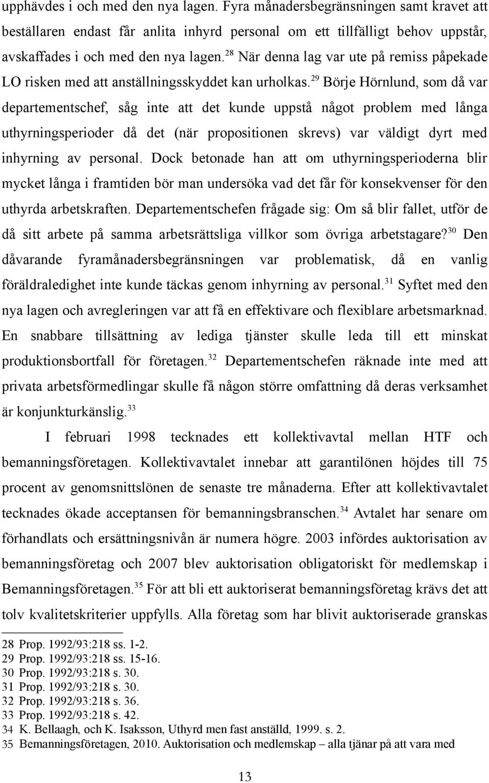 29 Börje Hörnlund, som då var departementschef, såg inte att det kunde uppstå något problem med långa uthyrningsperioder då det (när propositionen skrevs) var väldigt dyrt med inhyrning av personal.