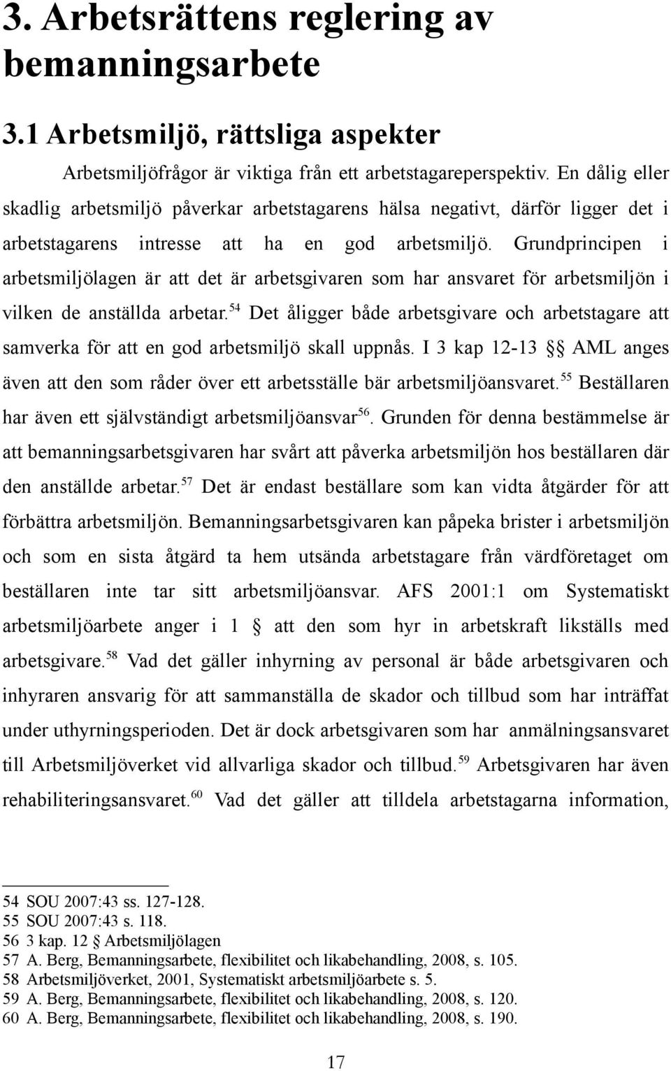 Grundprincipen i arbetsmiljölagen är att det är arbetsgivaren som har ansvaret för arbetsmiljön i vilken de anställda arbetar.