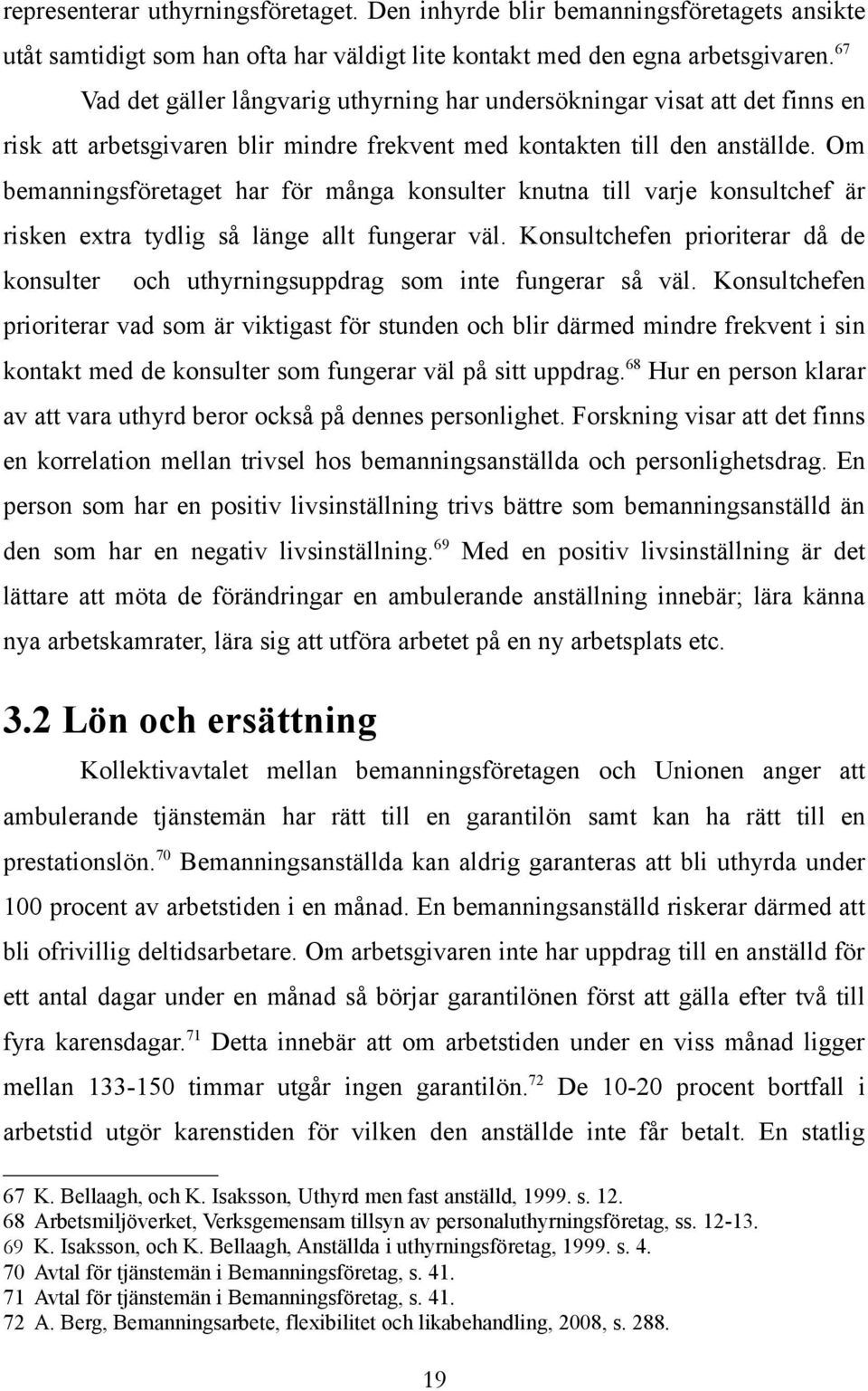 Om bemanningsföretaget har för många konsulter knutna till varje konsultchef är risken extra tydlig så länge allt fungerar väl.