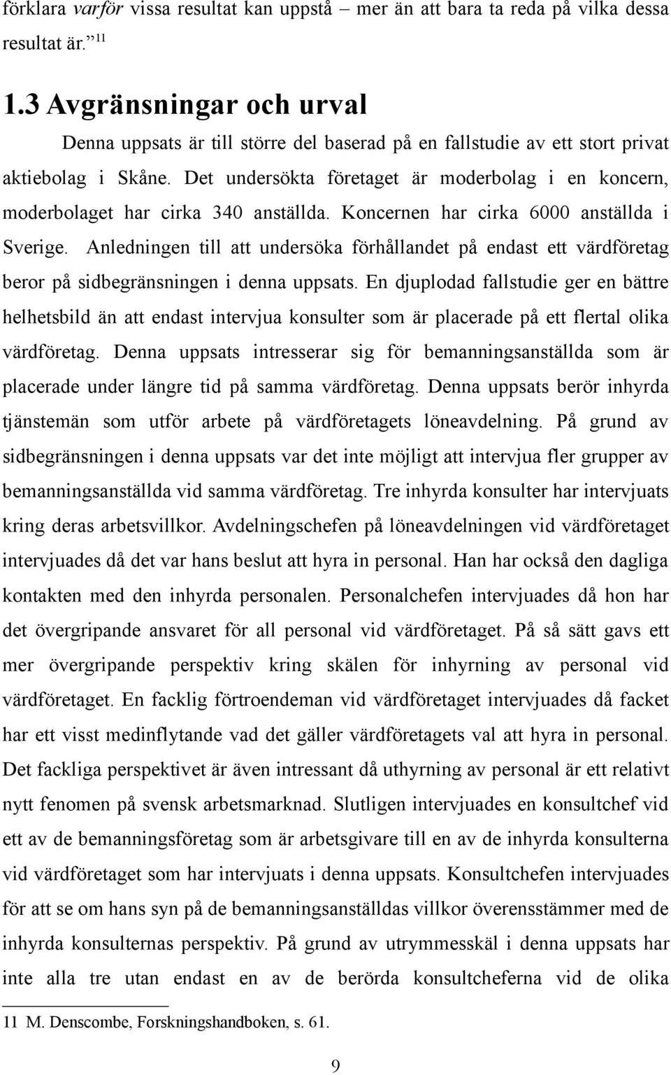 Det undersökta företaget är moderbolag i en koncern, moderbolaget har cirka 340 anställda. Koncernen har cirka 6000 anställda i Sverige.