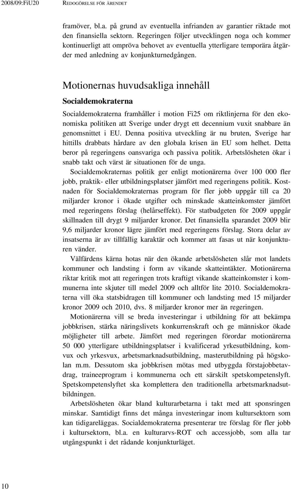 Motionernas huvudsakliga innehåll Socialdemokraterna Socialdemokraterna framhåller i motion Fi25 om riktlinjerna för den ekonomiska politiken att Sverige under drygt ett decennium vuxit snabbare än