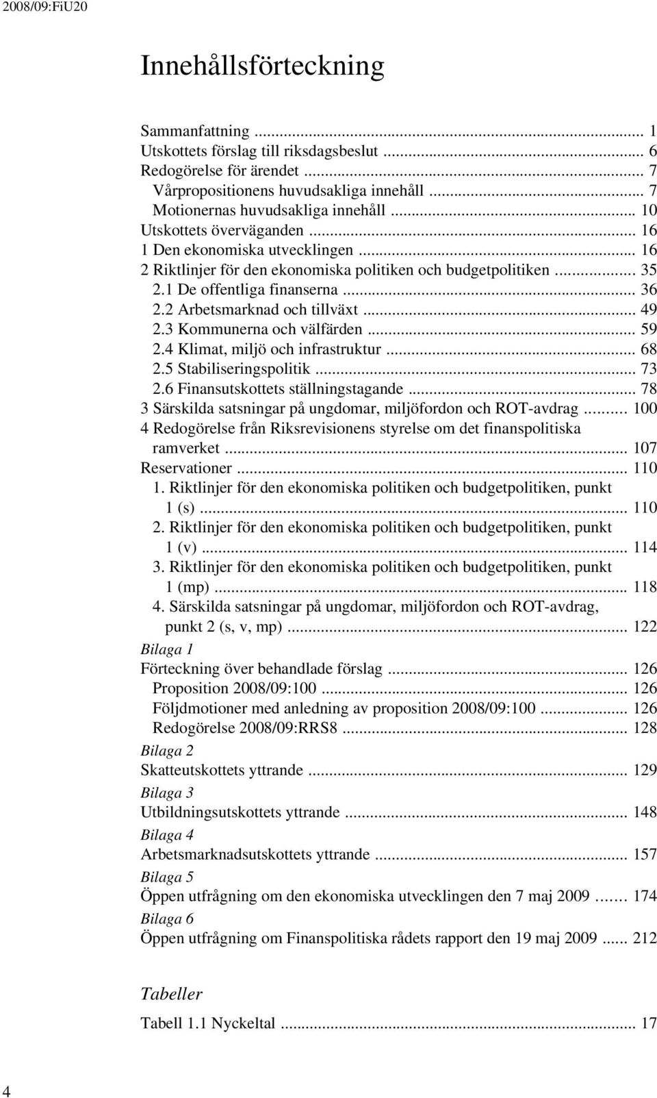 1 De offentliga finanserna... 36 2.2 Arbetsmarknad och tillväxt... 49 2.3 Kommunerna och välfärden... 59 2.4 Klimat, miljö och infrastruktur... 68 2.5 Stabiliseringspolitik... 73 2.