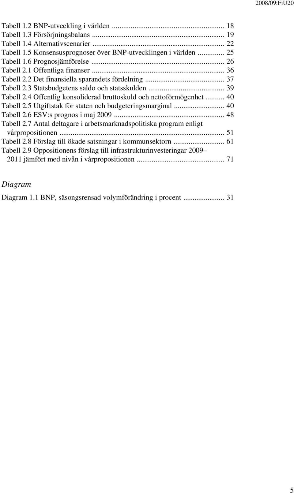 4 Offentlig konsoliderad bruttoskuld och nettoförmögenhet... 40 Tabell 2.5 Utgiftstak för staten och budgeteringsmarginal... 40 Tabell 2.6 ESV:s prognos i maj 2009... 48 Tabell 2.