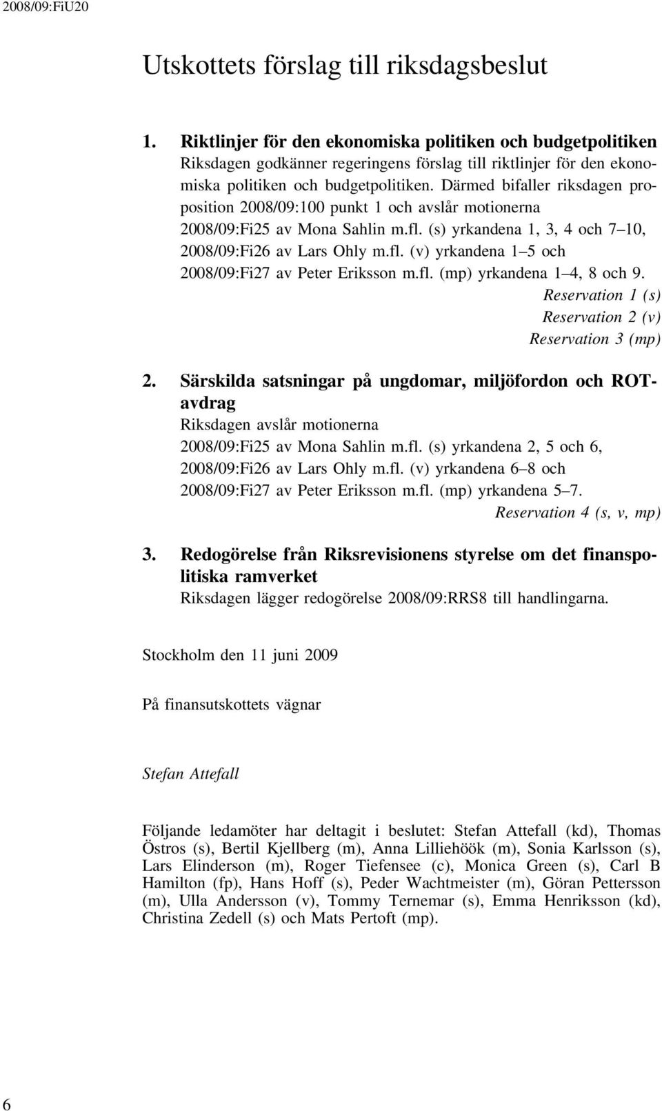 Därmed bifaller riksdagen proposition 2008/09:100 punkt 1 och avslår motionerna 2008/09:Fi25 av Mona Sahlin m.fl. (s) yrkandena 1, 3, 4 och 7 10, 2008/09:Fi26 av Lars Ohly m.fl. (v) yrkandena 1 5 och 2008/09:Fi27 av Peter Eriksson m.