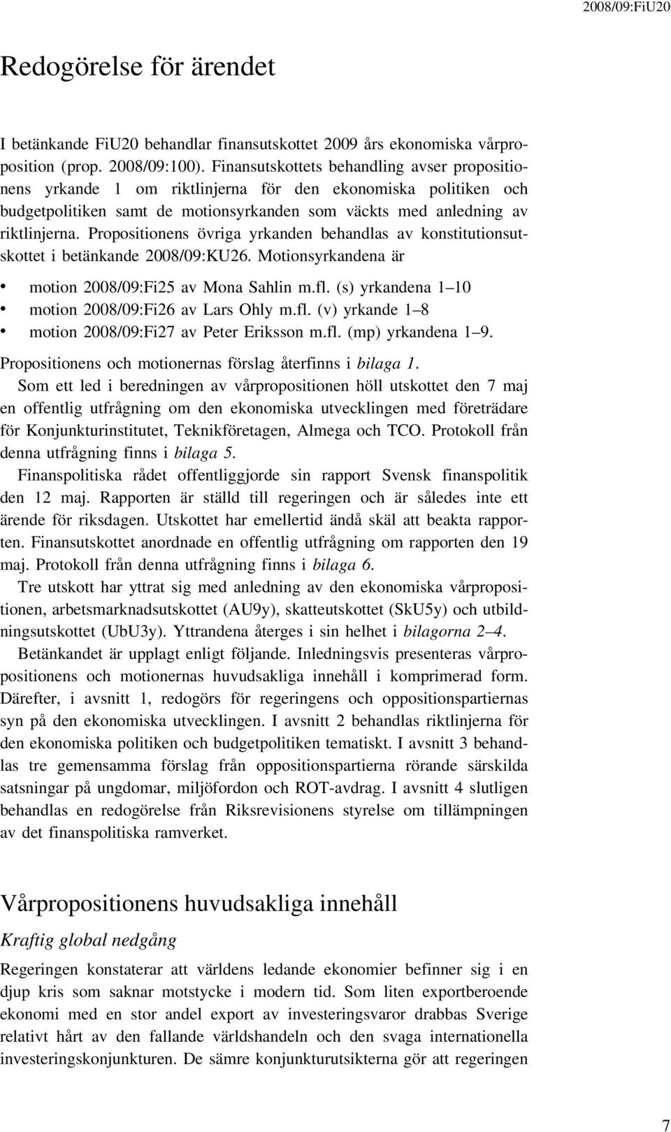 Propositionens övriga yrkanden behandlas av konstitutionsutskottet i betänkande 2008/09:KU26. Motionsyrkandena är motion 2008/09:Fi25 av Mona Sahlin m.fl.