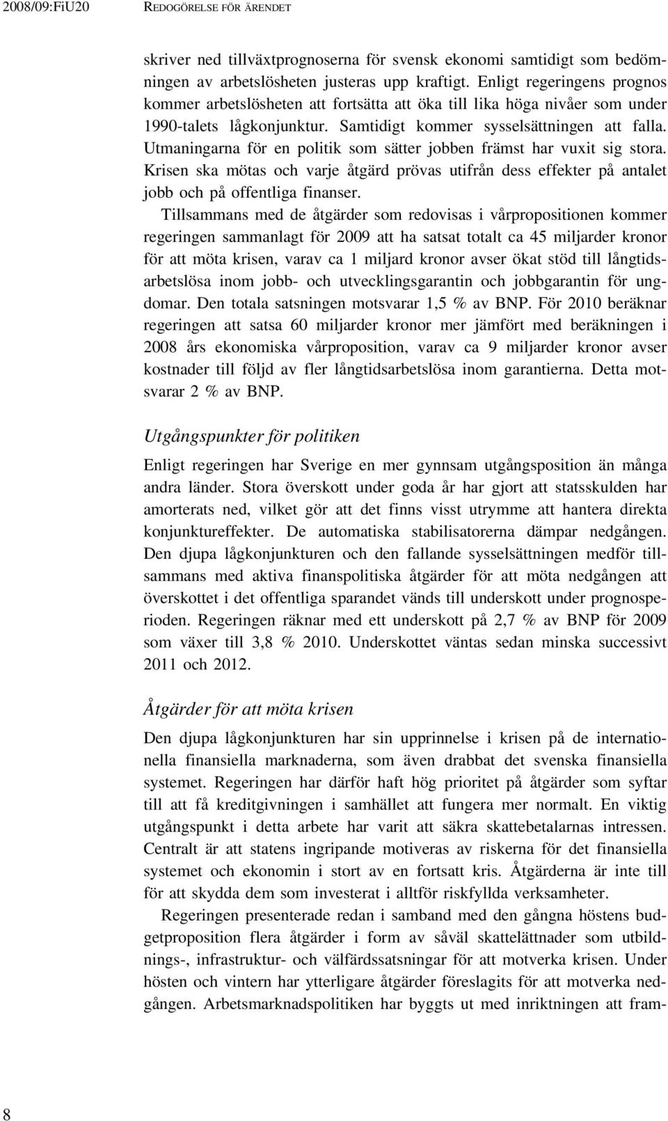 Utmaningarna för en politik som sätter jobben främst har vuxit sig stora. Krisen ska mötas och varje åtgärd prövas utifrån dess effekter på antalet jobb och på offentliga finanser.