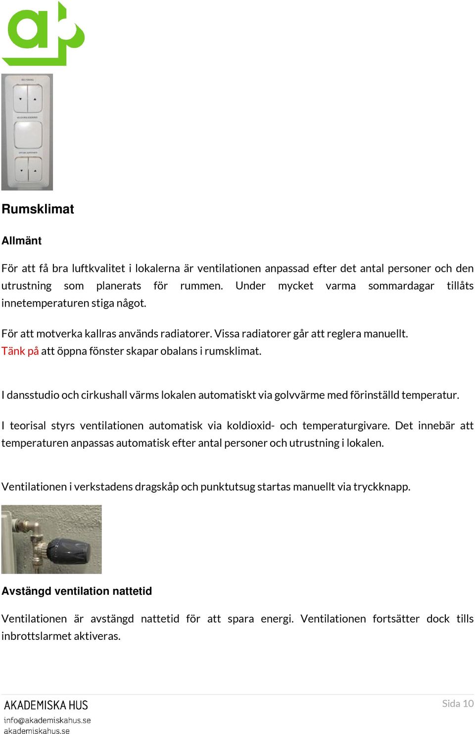 Tänk på att öppna fönster skapar obalans i rumsklimat. I dansstudio och cirkushall värms lokalen automatiskt via golvvärme med förinställd temperatur.