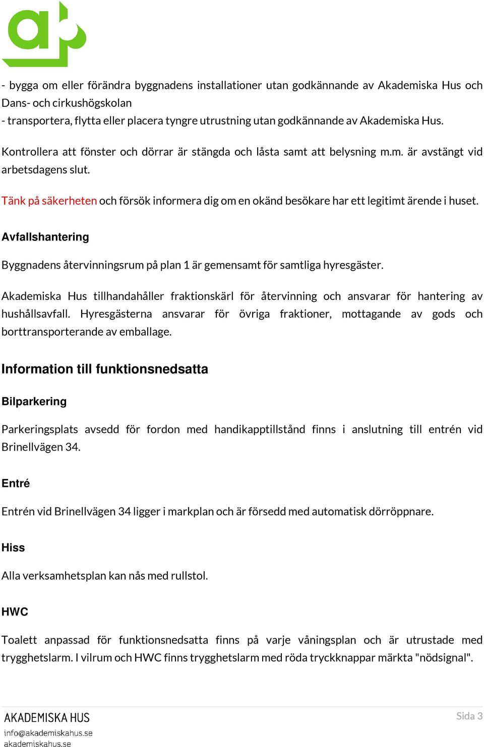 Tänk på säkerheten och försök informera dig om en okänd besökare har ett legitimt ärende i huset. Avfallshantering Byggnadens återvinningsrum på plan 1 är gemensamt för samtliga hyresgäster.