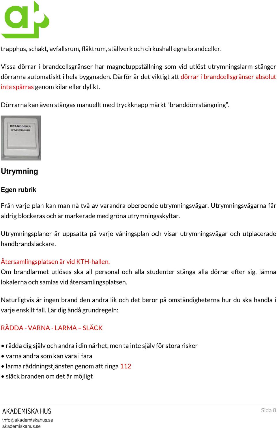 Därför är det viktigt att dörrar i brandcellsgränser absolut inte spärras genom kilar eller dylikt. Dörrarna kan även stängas manuellt med tryckknapp märkt branddörrstängning.