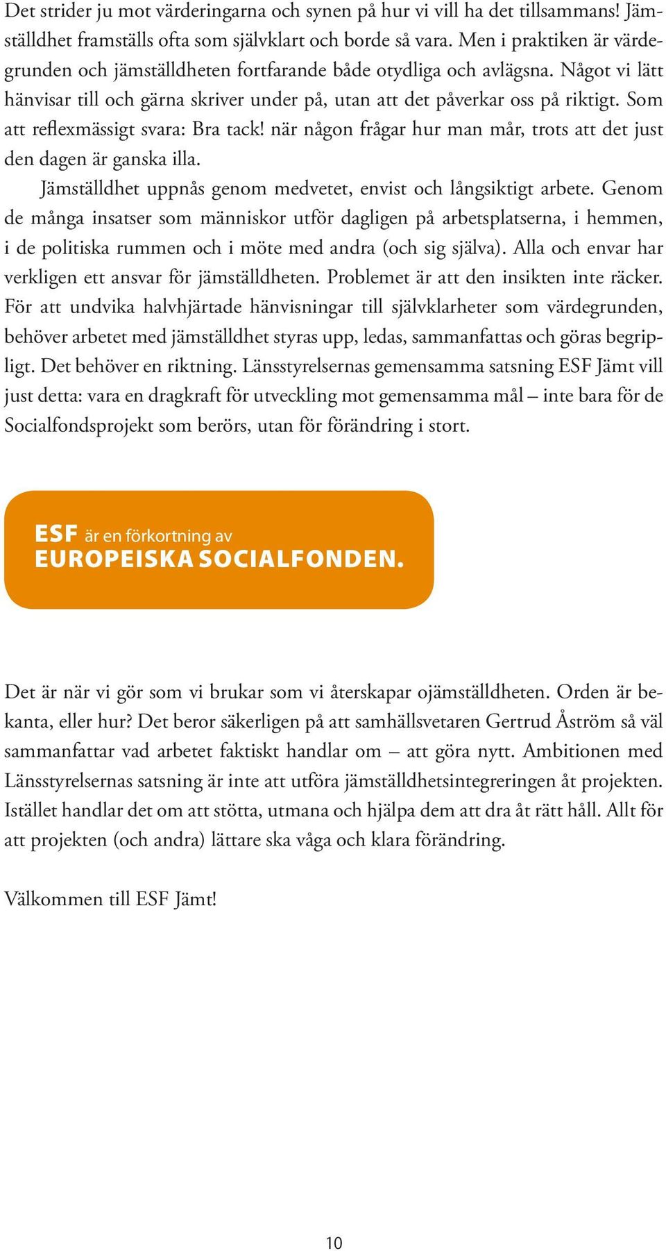 Som att reflexmässigt svara: Bra tack! när någon frågar hur man mår, trots att det just den dagen är ganska illa. Jämställdhet uppnås genom medvetet, envist och långsiktigt arbete.