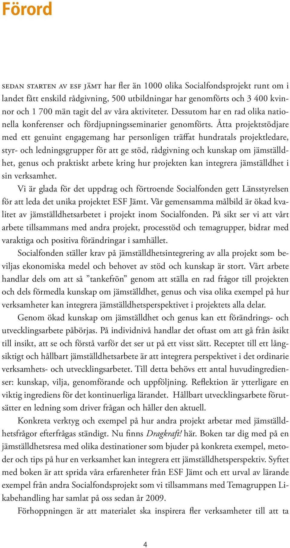 Åtta projektstödjare med ett genuint engagemang har personligen träffat hundratals projektledare, styr- och ledningsgrupper för att ge stöd, rådgivning och kunskap om jämställdhet, genus och